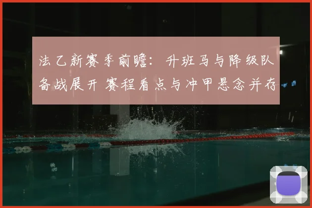 法乙新赛季前瞻:升班马与降级队备战展开 赛程看点与冲甲悬念并存