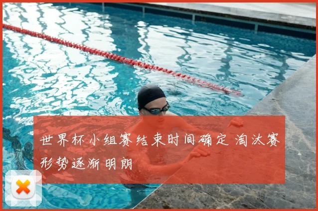 世界杯小组赛结束时间确定 淘汰赛形势逐渐明朗