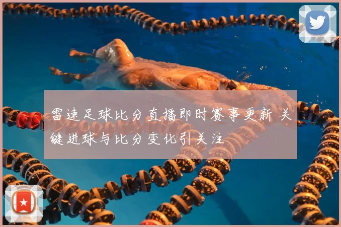 雷速足球比分直播即时赛事更新 关键进球与比分变化引关注