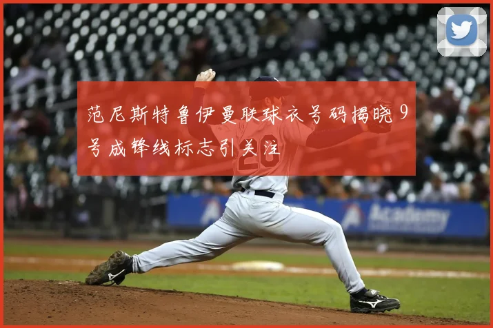 范尼斯特鲁伊曼联球衣号码揭晓 9号成锋线标志引关注