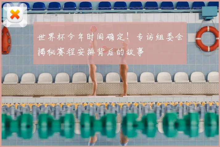 世界杯今年时间确定！专访组委会揭秘赛程安排背后的故事