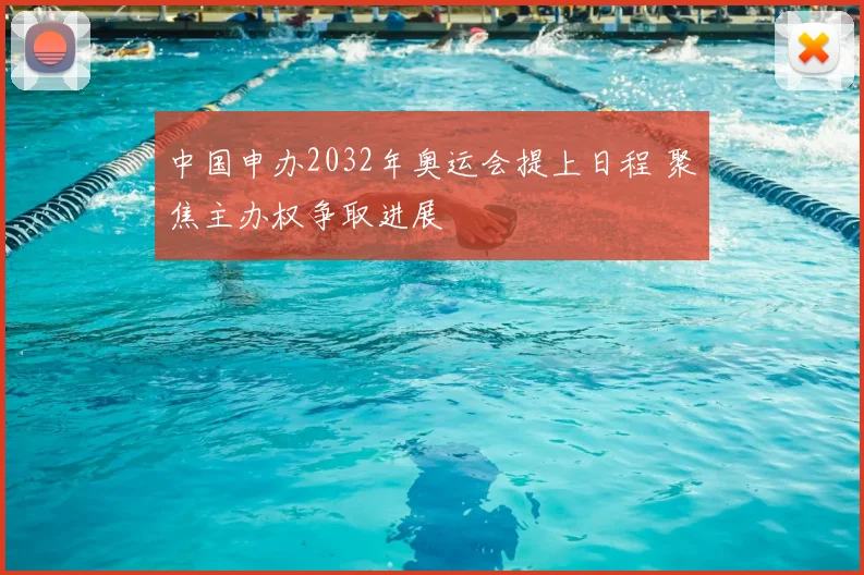 中国申办2032年奥运会提上日程 聚焦主办权争取进展