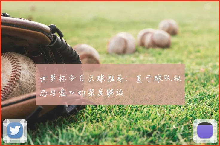 世界杯今日买球推荐:基于球队状态与盘口的深度解读