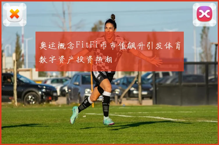 奥运概念FitFi币市值飙升引发体育数字资产投资热潮