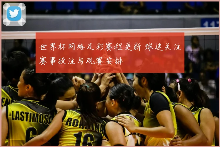 世界杯网络足彩赛程更新 球迷关注赛事投注与观赛安排