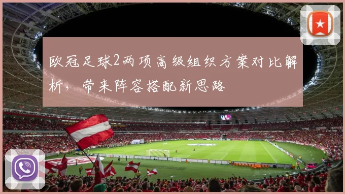 欧冠足球2两项高级组织方案对比解析,带来阵容搭配新思路