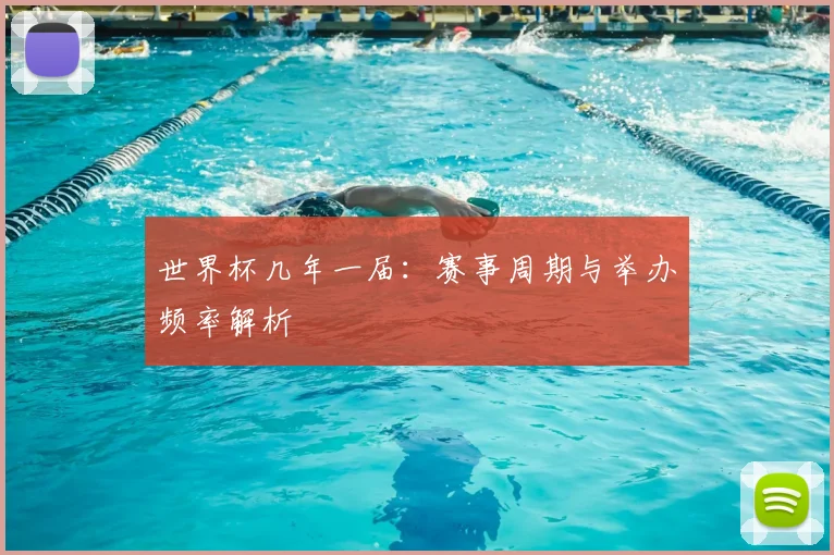 世界杯几年一届：赛事周期与举办频率解析