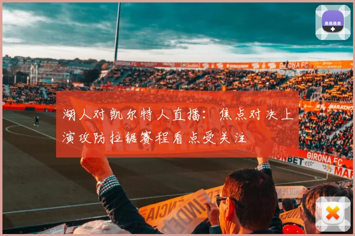 湖人对凯尔特人直播：焦点对决上演攻防拉锯赛程看点受关注