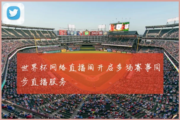 世界杯网络直播间开启多场赛事同步直播服务