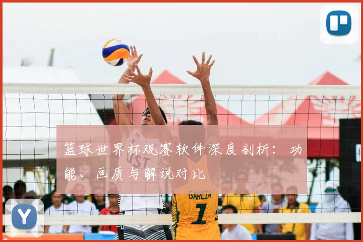 篮球世界杯观赛软件深度剖析:功能、画质与解说对比