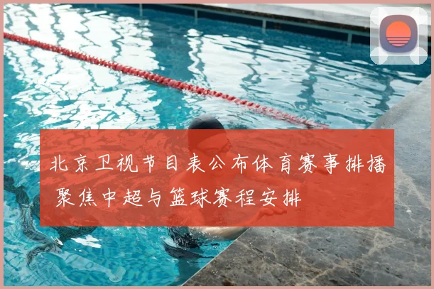 北京卫视节目表公布体育赛事排播 聚焦中超与篮球赛程安排