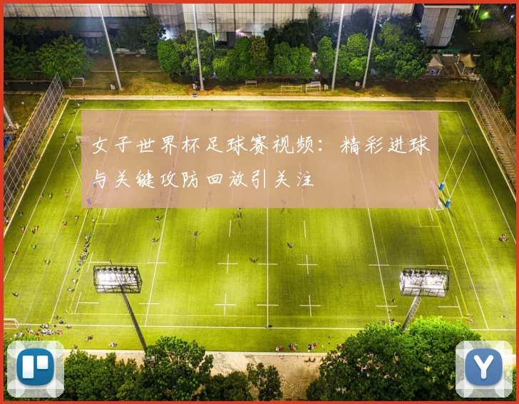 女子世界杯足球赛视频：精彩进球与关键攻防回放引关注