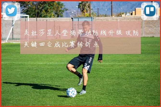 美杜莎星人登场带动防线升级 攻防关键回合成比赛转折点