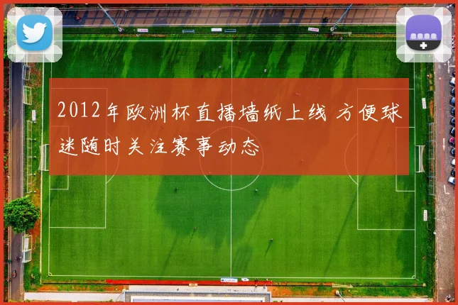 2012年欧洲杯直播墙纸上线 方便球迷随时关注赛事动态