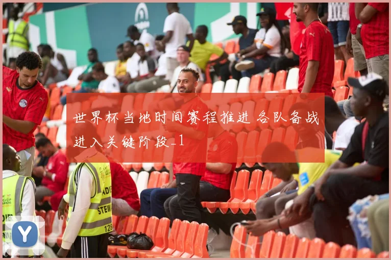 世界杯当地时间赛程推进 各队备战进入关键阶段_1