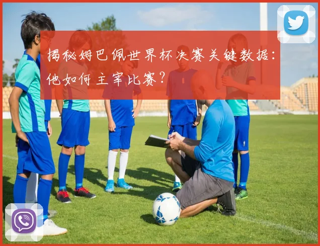 揭秘姆巴佩世界杯决赛关键数据：他如何主宰比赛？