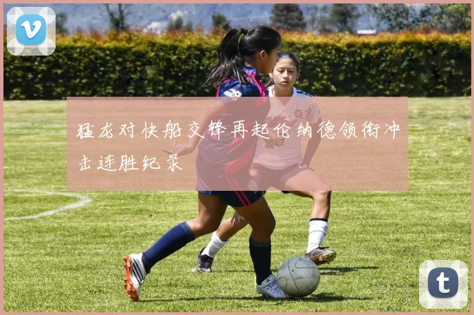 猛龙对快船交锋再起伦纳德领衔冲击连胜纪录