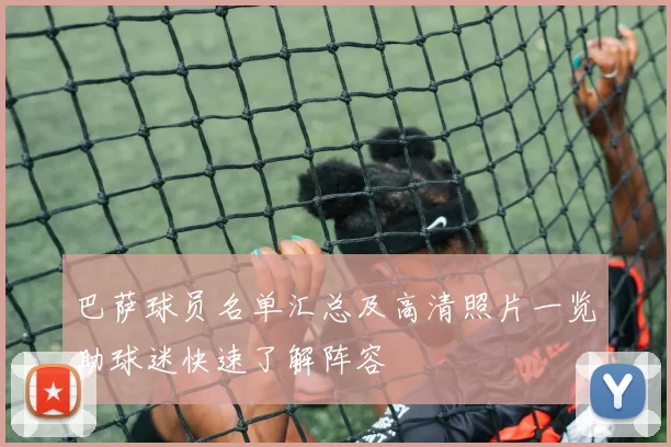 巴萨球员名单汇总及高清照片一览助球迷快速了解阵容