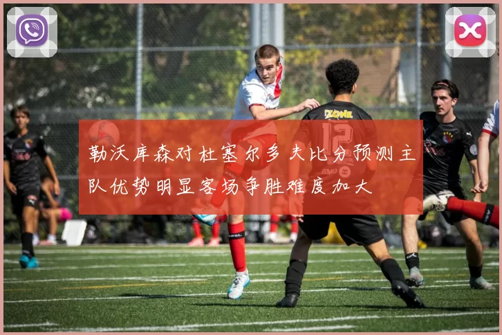 勒沃库森对杜塞尔多夫比分预测主队优势明显客场争胜难度加大