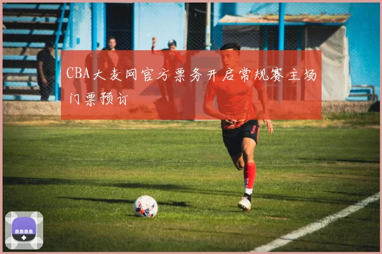 CBA大麦网官方票务开启常规赛主场门票预订