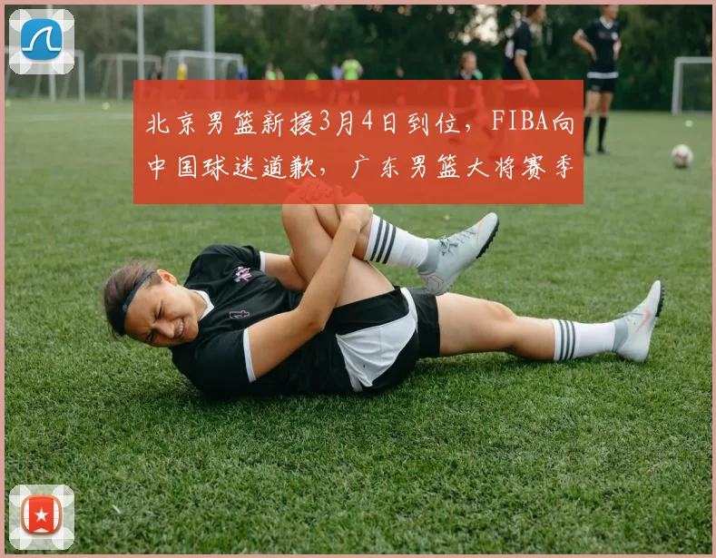 北京男篮新援3月4日到位,FIBA向中国球迷道歉,广东男篮大将赛季报销_张昊_麦基_官方