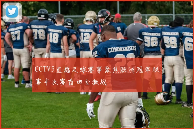 CCTV5直播足球赛事聚焦欧洲冠军联赛半决赛首回合激战