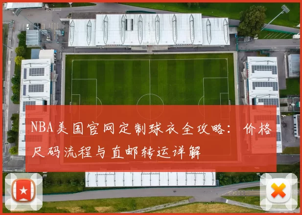 NBA美国官网定制球衣全攻略：价格尺码流程与直邮转运详解