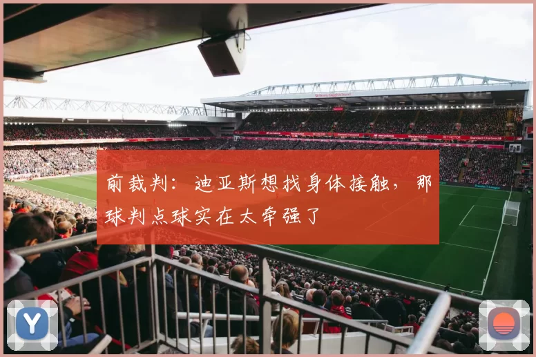 前裁判：迪亚斯想找身体接触，那球判点球实在太牵强了