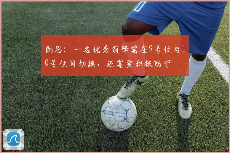 凯恩：一名优秀前锋需在9号位与10号位间切换，还需要积极防守