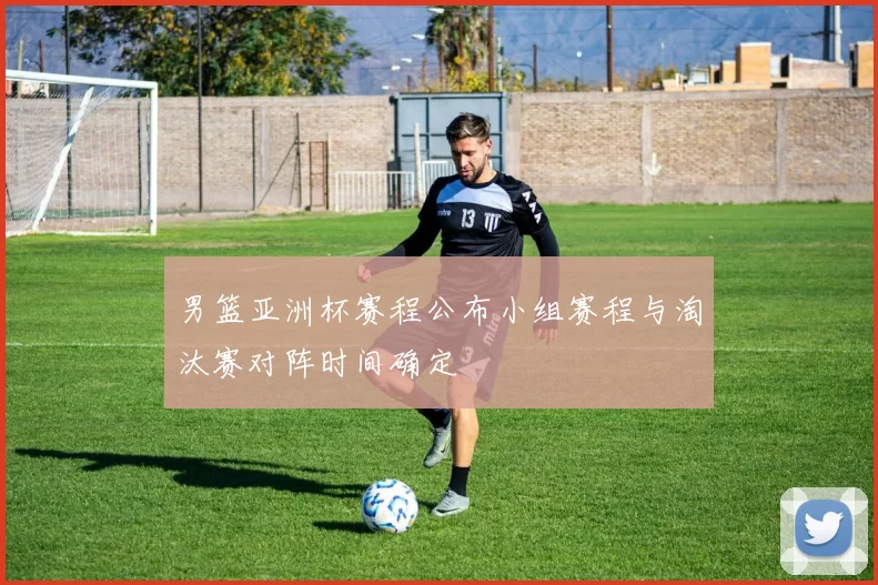 男篮亚洲杯赛程公布小组赛程与淘汰赛对阵时间确定