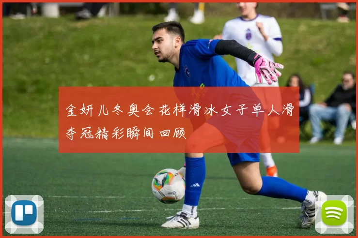 金妍儿冬奥会花样滑冰女子单人滑夺冠精彩瞬间回顾