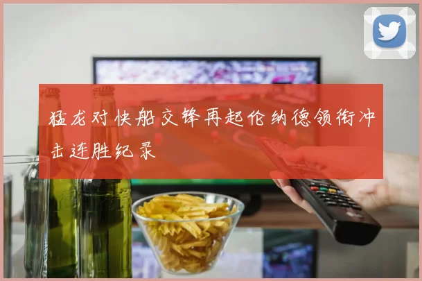 猛龙对快船交锋再起伦纳德领衔冲击连胜纪录