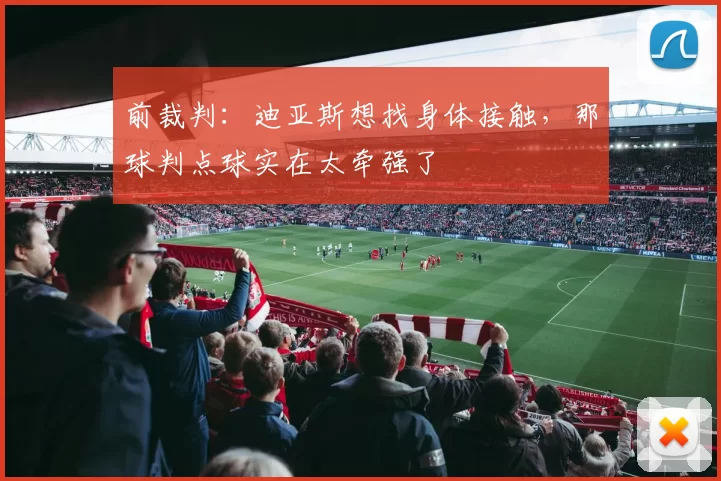 前裁判：迪亚斯想找身体接触，那球判点球实在太牵强了