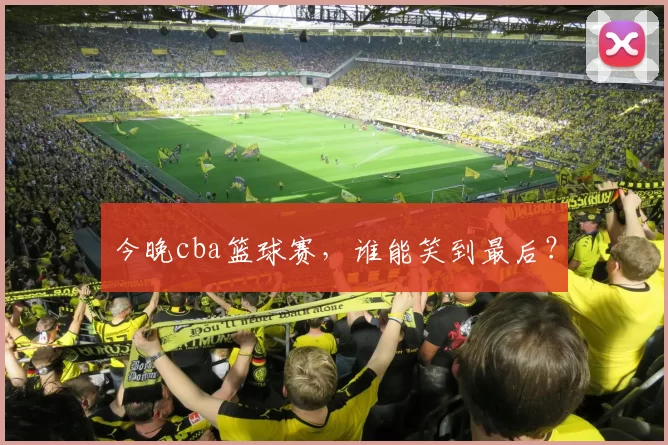 今晚cba篮球赛，谁能笑到最后？