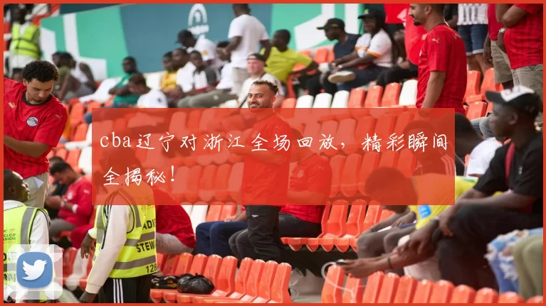 cba辽宁对浙江全场回放，精彩瞬间全揭秘！