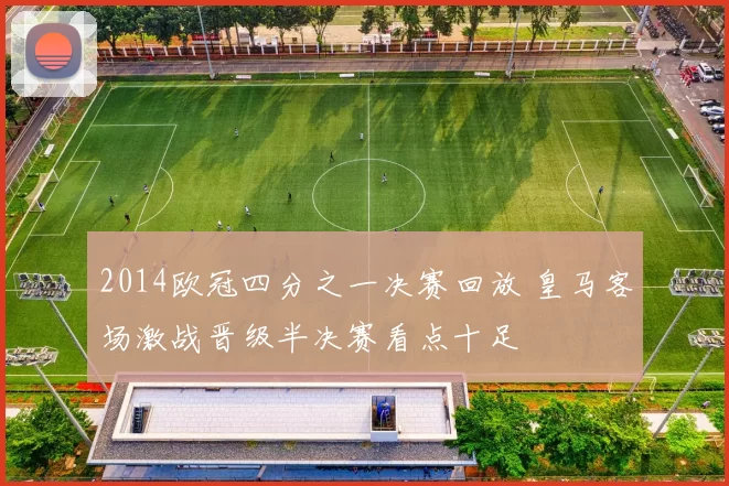 2014欧冠四分之一决赛回放 皇马客场激战晋级半决赛看点十足