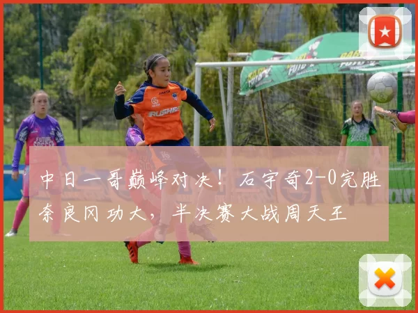 中日一哥巅峰对决!石宇奇2-0完胜奈良冈功大,半决赛大战周天王