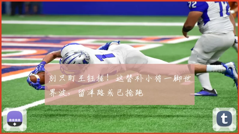 别只盯王钰栋!这替补小将一脚世界波,留洋路或已抢跑