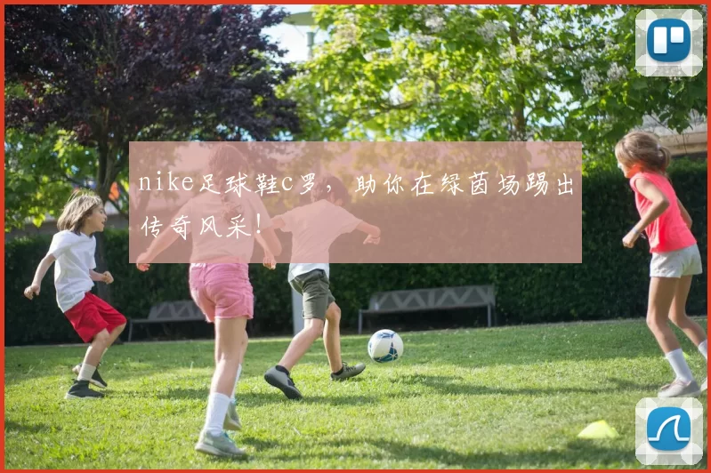 nike足球鞋c罗，助你在绿茵场踢出传奇风采！