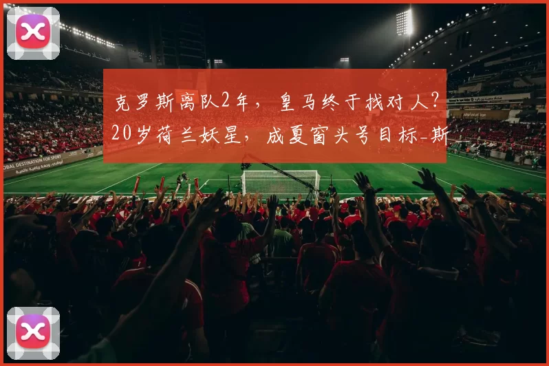 克罗斯离队2年，皇马终于找对人？20岁荷兰妖星，成夏窗头号目标_斯密特_中场_铁三