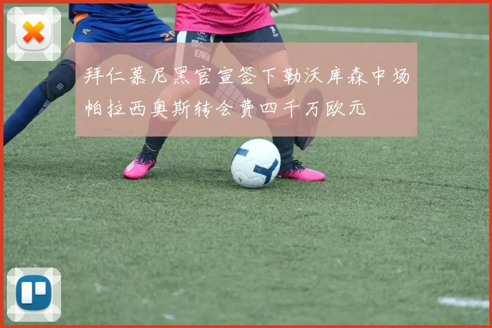 拜仁慕尼黑官宣签下勒沃库森中场帕拉西奥斯转会费四千万欧元