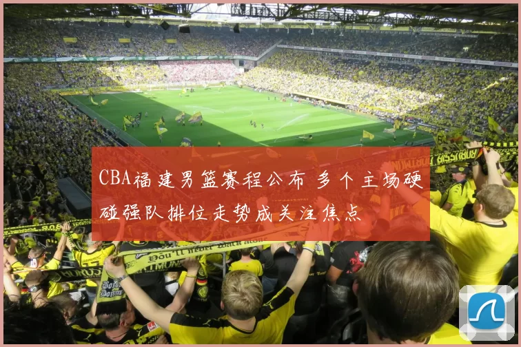 CBA福建男篮赛程公布 多个主场硬碰强队排位走势成关注焦点