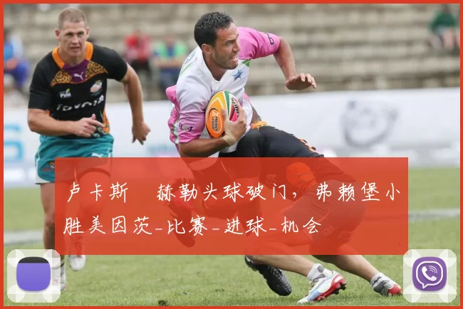 卢卡斯・赫勒头球破门，弗赖堡小胜美因茨_比赛_进球_机会