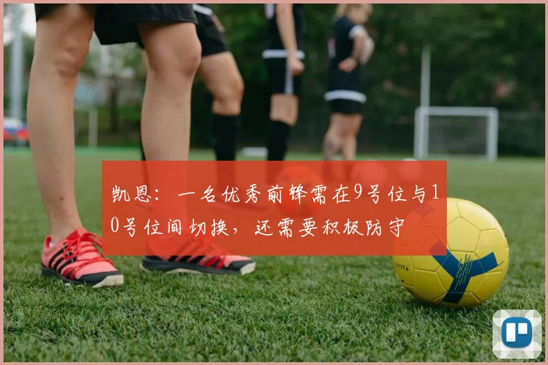 凯恩:一名优秀前锋需在9号位与10号位间切换,还需要积极防守