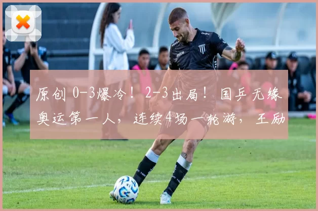 原创 0-3爆冷!2-3出局!国乒无缘奥运第一人,连续4场一轮游,王励勤换人吧