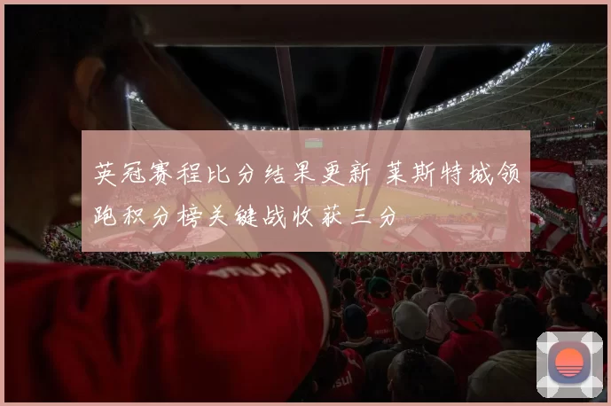 英冠赛程比分结果更新 莱斯特城领跑积分榜关键战收获三分