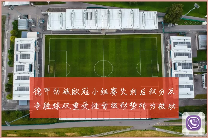 德甲劲旅欧冠小组赛失利后积分及净胜球双重受挫晋级形势转为被动