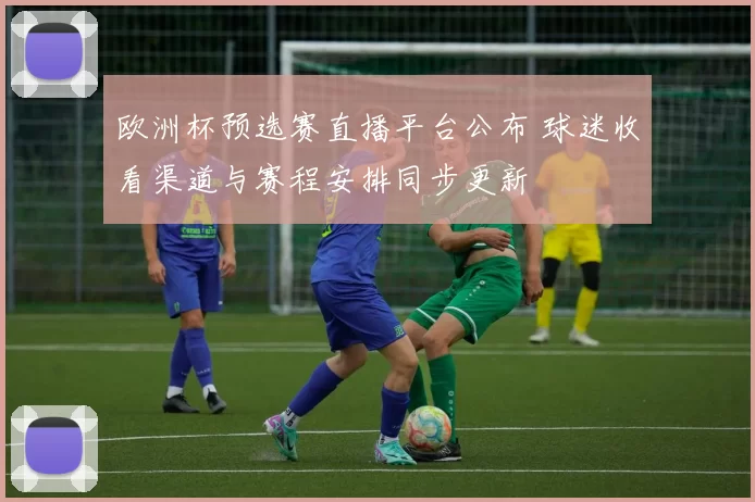 欧洲杯预选赛直播平台公布 球迷收看渠道与赛程安排同步更新