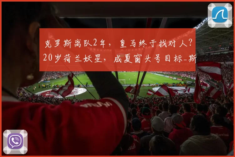 克罗斯离队2年，皇马终于找对人？20岁荷兰妖星，成夏窗头号目标_斯密特_中场_铁三