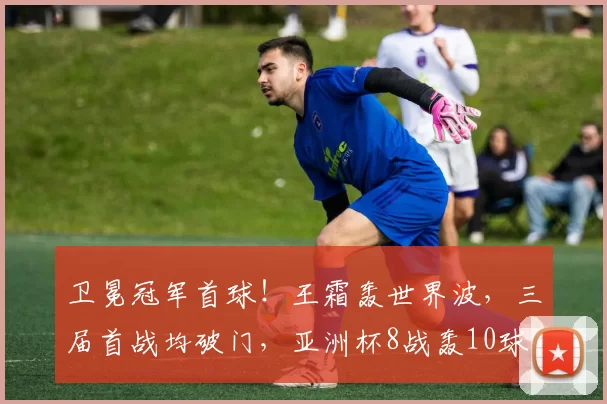 卫冕冠军首球！王霜轰世界波，三届首战均破门，亚洲杯8战轰10球